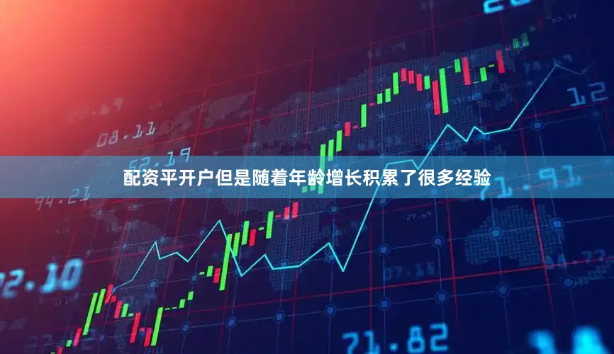 配资平开户但是随着年龄增长积累了很多经验
