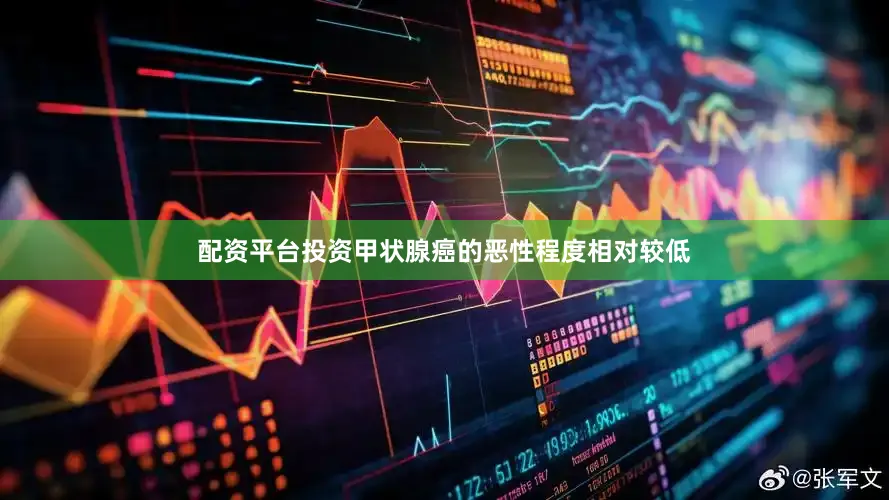 配资平台投资甲状腺癌的恶性程度相对较低