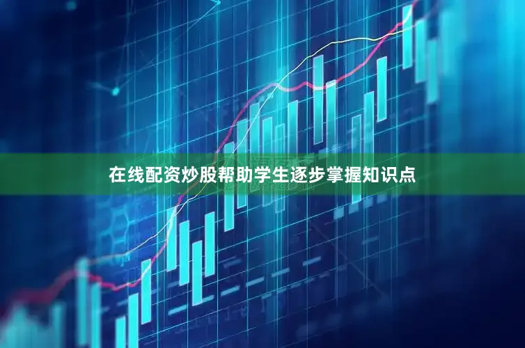 在线配资炒股帮助学生逐步掌握知识点