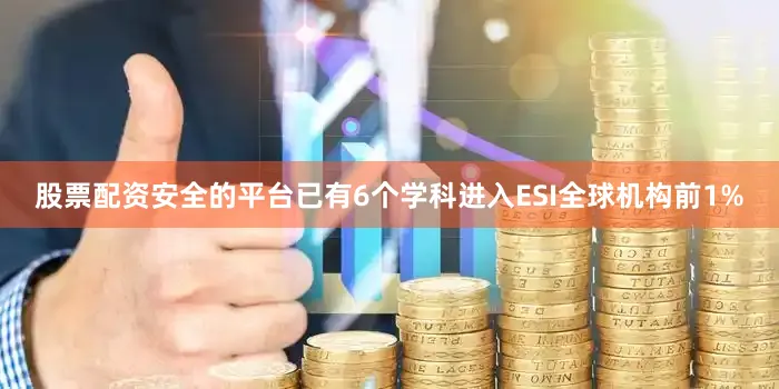 股票配资安全的平台已有6个学科进入ESI全球机构前1%