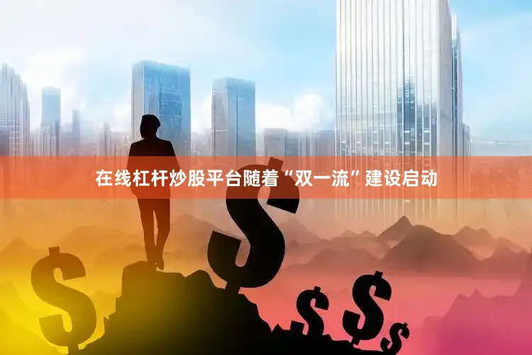 在线杠杆炒股平台随着“双一流”建设启动