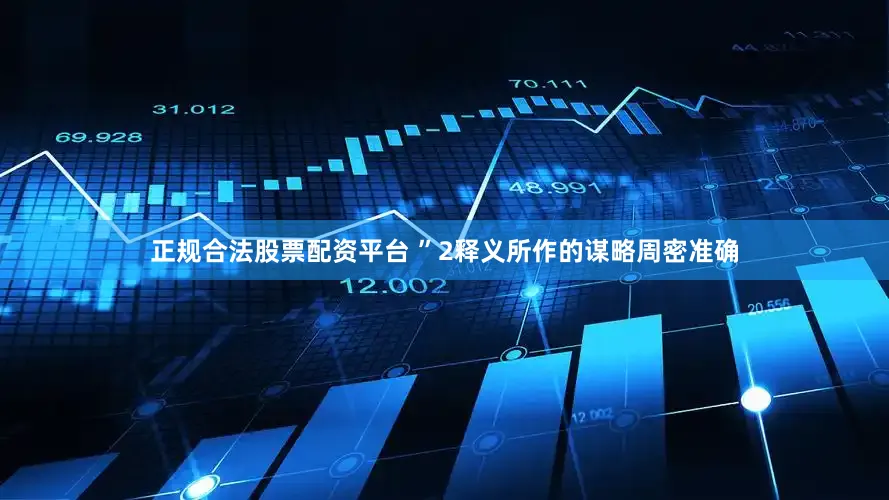 正规合法股票配资平台 ”2释义所作的谋略周密准确