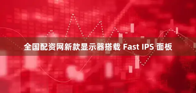 全国配资网新款显示器搭载 Fast IPS 面板