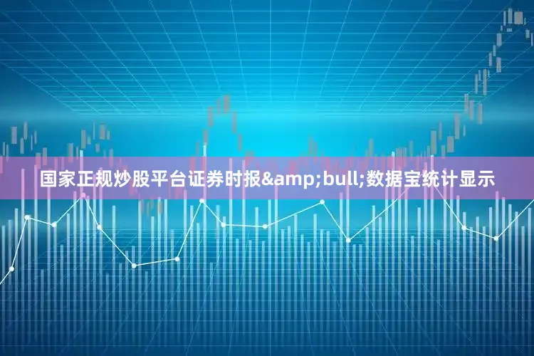 国家正规炒股平台证券时报&bull;数据宝统计显示
