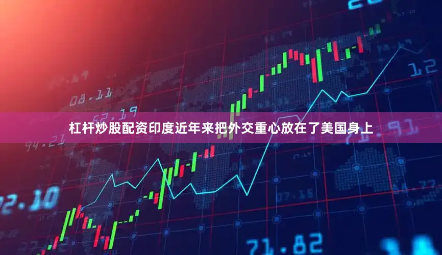 杠杆炒股配资印度近年来把外交重心放在了美国身上