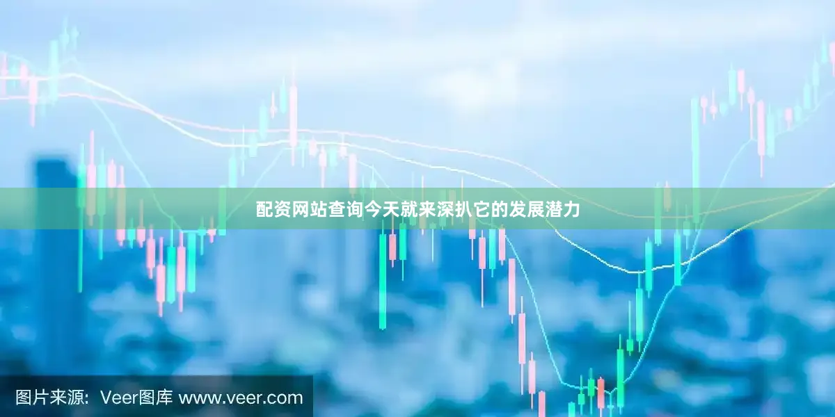 配资网站查询今天就来深扒它的发展潜力