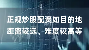 正规炒股配资如目的地距离较远、难度较高等