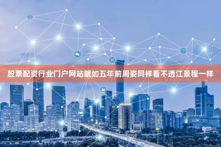 股票配资行业门户网站就如五年前周姿同样看不透江景程一样
