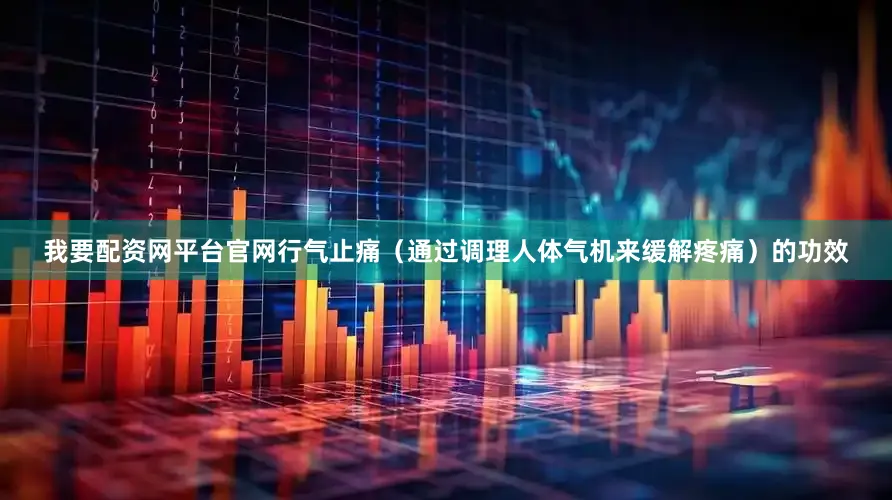 我要配资网平台官网行气止痛(通过调理人体气机来缓解疼痛)的功效
