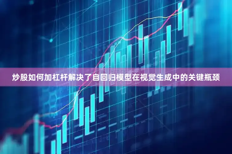 炒股如何加杠杆解决了自回归模型在视觉生成中的关键瓶颈