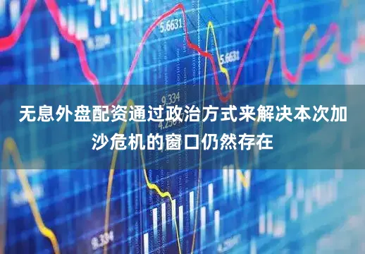 无息外盘配资通过政治方式来解决本次加沙危机的窗口仍然存在