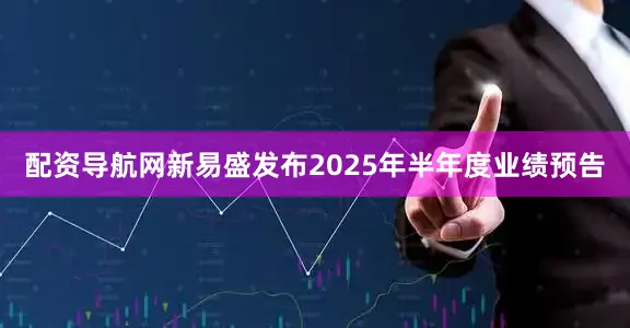 配资导航网新易盛发布2025年半年度业绩预告