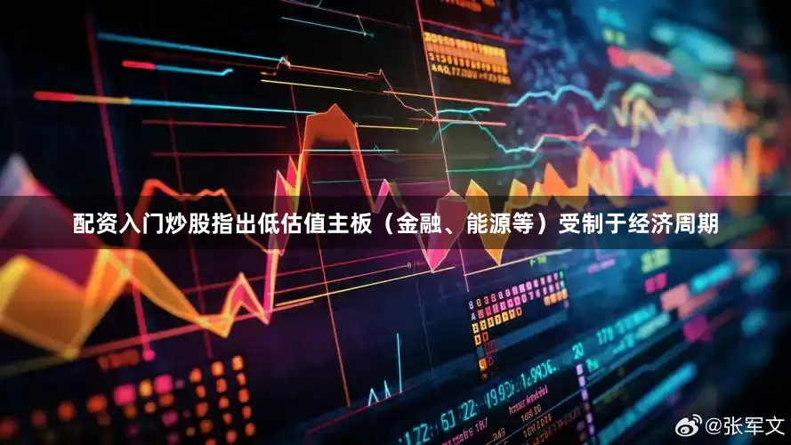 配资入门炒股指出低估值主板（金融、能源等）受制于经济周期
