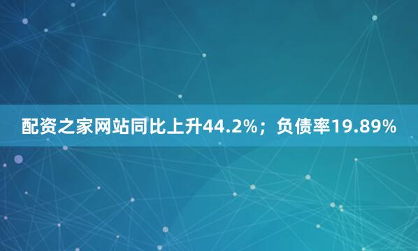 配资之家网站同比上升44.2%;负债率19.89%
