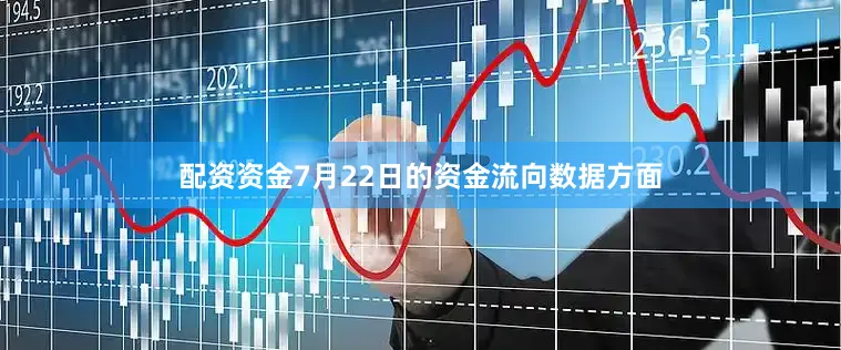 配资资金7月22日的资金流向数据方面