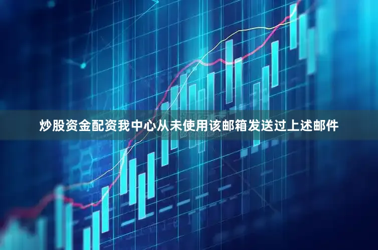 炒股资金配资我中心从未使用该邮箱发送过上述邮件