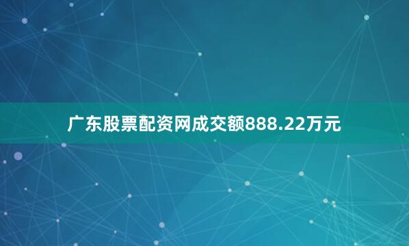 广东股票配资网成交额888.22万元