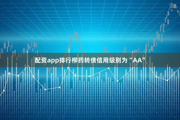 配资app排行柳药转债信用级别为“AA”