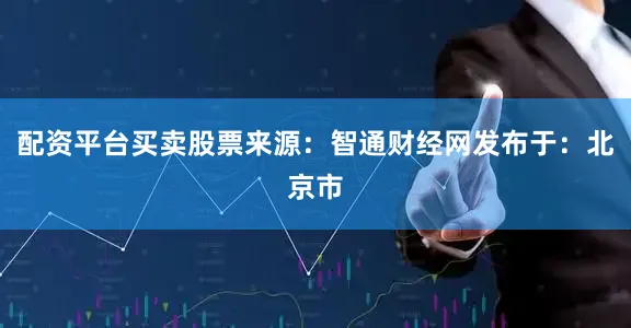 配资平台买卖股票来源：智通财经网发布于：北京市