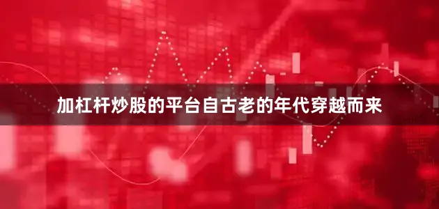 加杠杆炒股的平台自古老的年代穿越而来