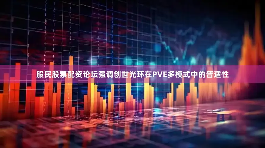 股民股票配资论坛强调创世光环在PVE多模式中的普适性
