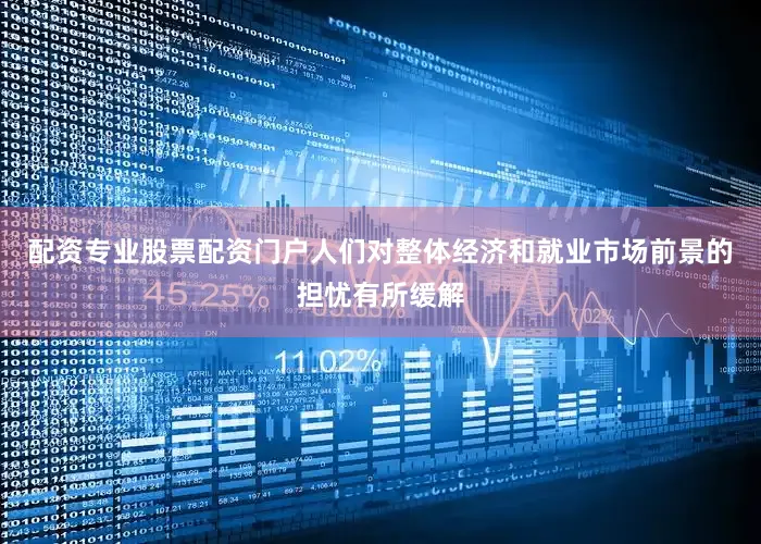 配资专业股票配资门户人们对整体经济和就业市场前景的担忧有所缓解