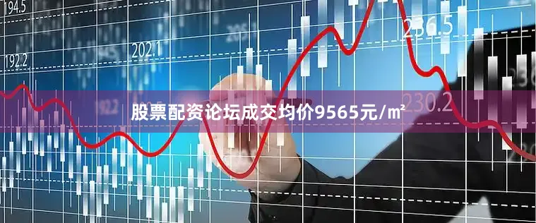 股票配资论坛成交均价9565元/㎡