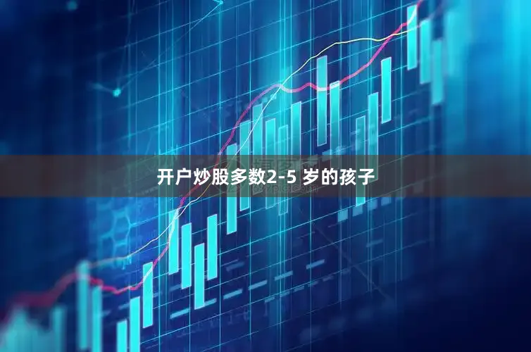开户炒股多数2-5 岁的孩子