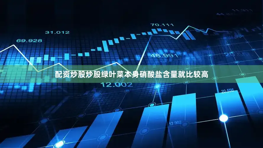 配资炒股炒股绿叶菜本身硝酸盐含量就比较高
