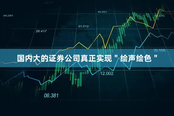 国内大的证券公司真正实现＂绘声绘色＂