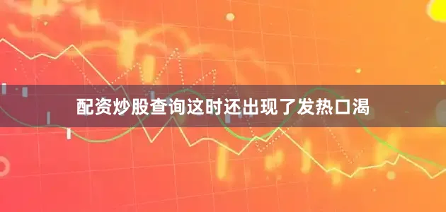 配资炒股查询这时还出现了发热口渴