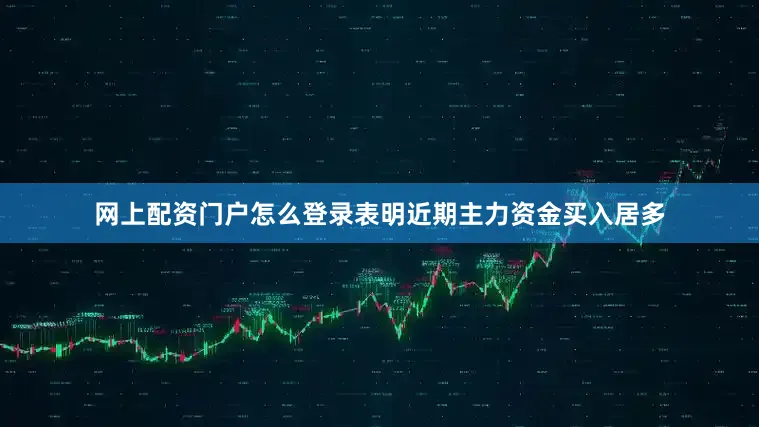 网上配资门户怎么登录表明近期主力资金买入居多