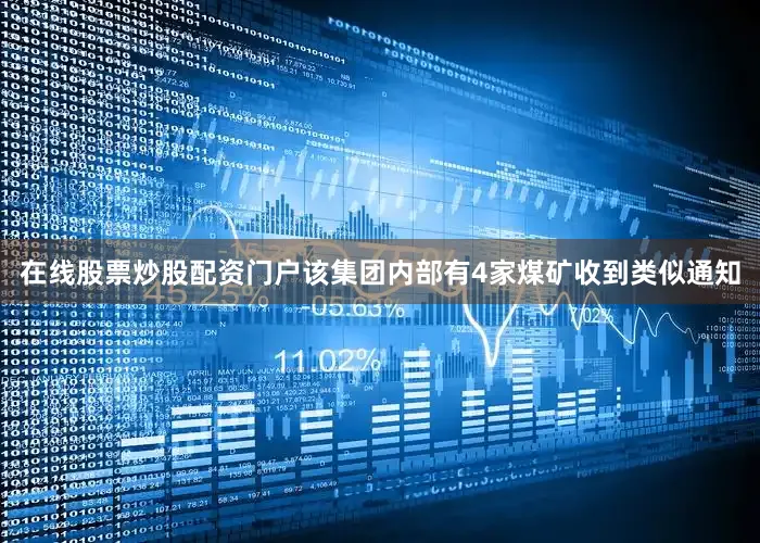 在线股票炒股配资门户该集团内部有4家煤矿收到类似通知