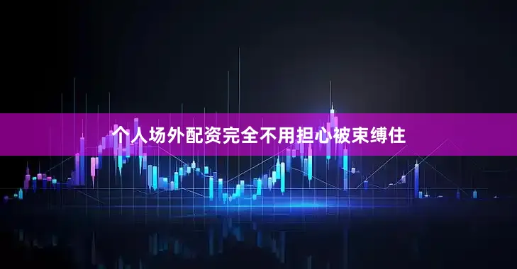 个人场外配资完全不用担心被束缚住