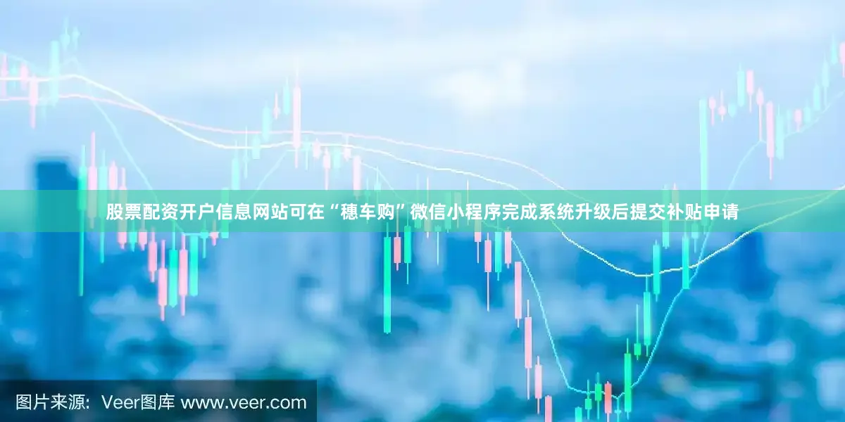 股票配资开户信息网站可在“穗车购”微信小程序完成系统升级后提交补贴申请
