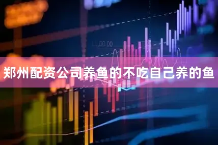 郑州配资公司养鱼的不吃自己养的鱼