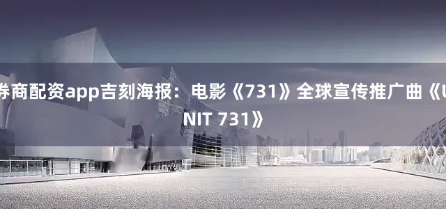 券商配资app吉刻海报:电影《731》全球宣传推广曲《UNIT 731》