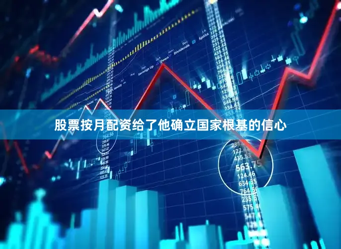 股票按月配资给了他确立国家根基的信心