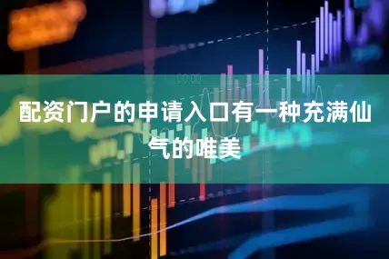 配资门户的申请入口有一种充满仙气的唯美