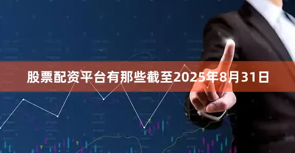 股票配资平台有那些截至2025年8月31日