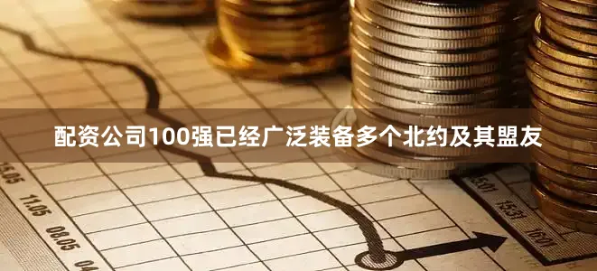 配资公司100强已经广泛装备多个北约及其盟友