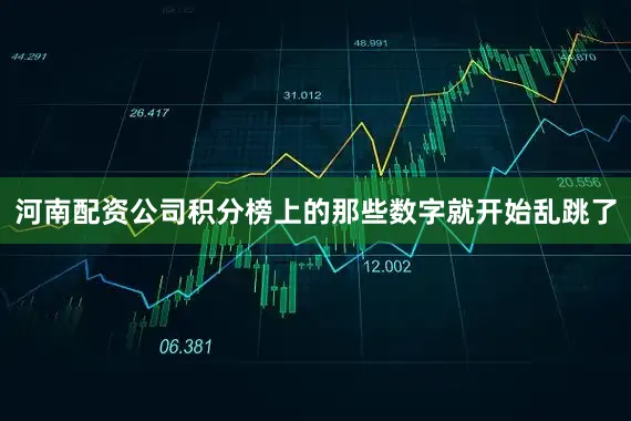 河南配资公司积分榜上的那些数字就开始乱跳了