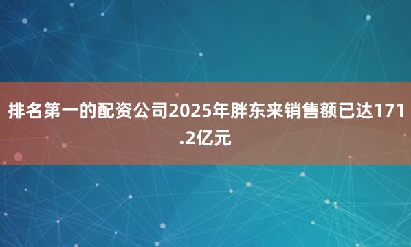 排名第一的配资公司2025年胖东来销售额已达171.2亿元