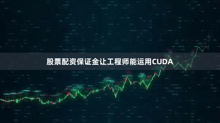 股票配资保证金让工程师能运用CUDA