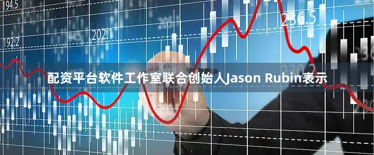 配资平台软件工作室联合创始人Jason Rubin表示