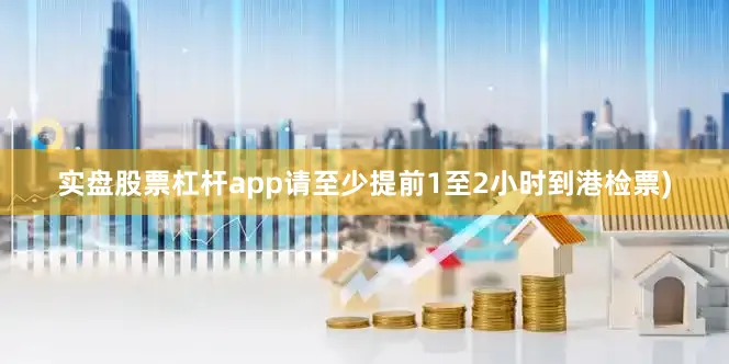 实盘股票杠杆app请至少提前1至2小时到港检票)