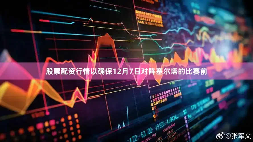 股票配资行情以确保12月7日对阵塞尔塔的比赛前