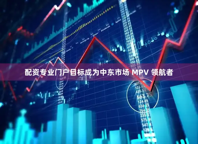 配资专业门户目标成为中东市场 MPV 领航者
