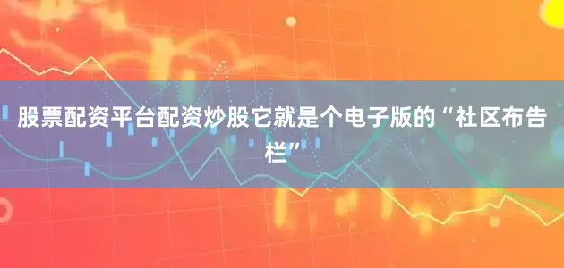 股票配资平台配资炒股它就是个电子版的“社区布告栏”
