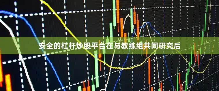 安全的杠杆炒股平台在与教练组共同研究后